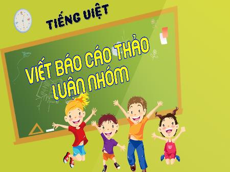 Bài giảng Tiếng Việt 4 (Kết nối tri thức) - Bài: Viết Báo cáo thảo luận nhóm