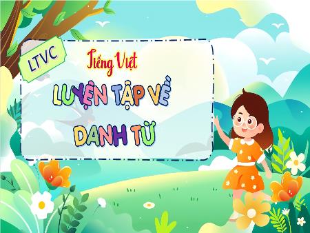 Bài giảng Tiếng Việt 4 (Luyện từ và câu) Sách Kết nối tri thức - Bài 5: Luyện tập về danh từ