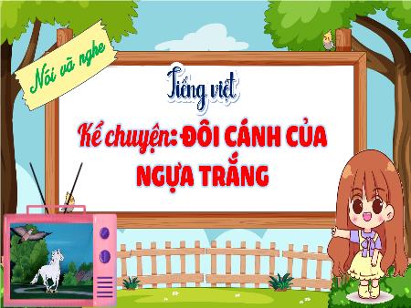 Bài giảng Tiếng Việt 4 (Nói và nghe) Sách Kết nối tri thức - Bài: Kể chuyện Đôi cánh của ngựa trắng