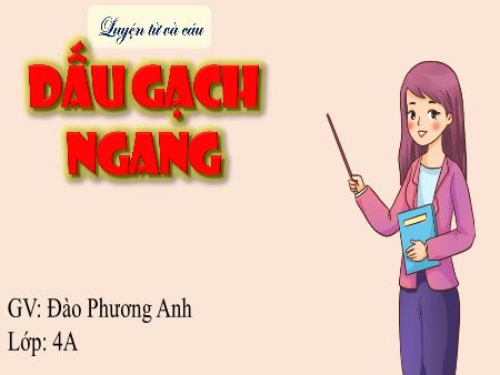 Bài giảng Tiếng Việt Lớp 4 (Luyện từ và câu) Sách Kết nối tri thức - Bài: Dấu gạch ngang - Đào Phương Anh