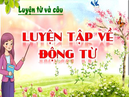 Bài giảng Tiếng Việt Lớp 4 (Luyện từ và câu) Sách Kết nối tri thức - Bài: Luyện tập về Động từ