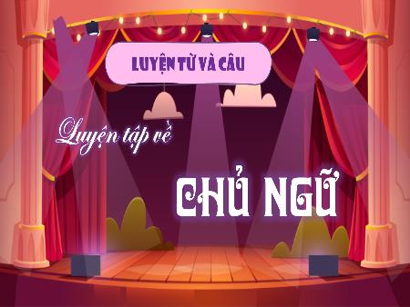 Bài giảng Tiếng Việt Lớp 4 (Luyện từ và câu) Sách Kết nối tri thức - Bài: Luyện tập về Chủ ngữ