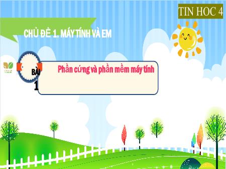 Bài giảng Tin học 4 (Kết nối tri thức) - Chủ đề 1: Máy tính và em - Bài 1: Phần cứng và phần mềm máy tính
