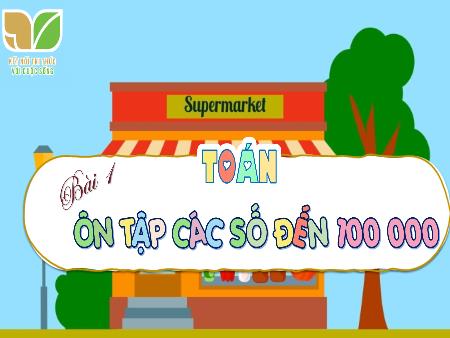 Bài giảng Toán 4 (Kết nối tri thức) - Bài 1: Ôn tập các số đến 100 000