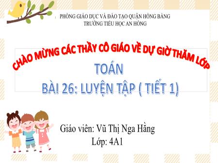 Bài giảng Toán 4 (Kết nối tri thức) - Bài 26: Luyện tập (Tiết 1) - Vũ Thị Nga Hằng