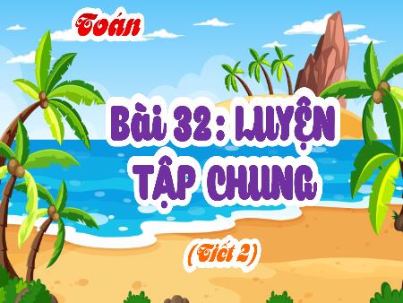 Bài giảng Toán 4 (Kết nối tri thức) - Bài 32: Luyện tập chung (Tiết 2)