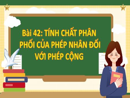Bài giảng Toán 4 (Kết nối tri thức) - Bài 42: Tính chất phân phối của phép nhân đối với phép cộng