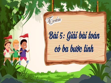 Bài giảng Toán 4 (Kết nối tri thức) - Bài 5: Giải bài Toán có 3 bước tính