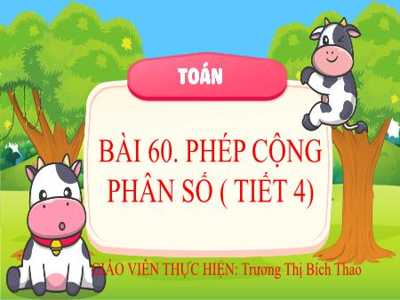 Bài giảng Toán 4 (Kết nối tri thức) - Bài 60: Phép cộng phân số (Tiết 4) - Trương Thị Bích Thao