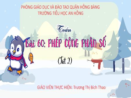 Bài giảng Toán 4 (Kết nối tri thức) - Bài 60: Phép cộng phân số (Tiết 2) - Trương Thị Bích Thao