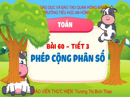 Bài giảng Toán 4 (Kết nối tri thức) - Bài 60: Phép cộng phân số (Tiết 3) - Trương Thị Bích Thao
