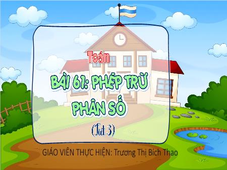 Bài giảng Toán 4 (Kết nối tri thức) - Bài 61: Phép trừ phân số (Tiết 3) - Trương Thị Bích Thao