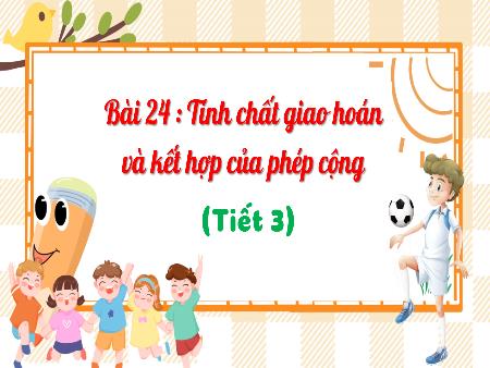 Bài giảng Toán Lớp 4 (Kết nối tri thức) - Bài 24: Tính chất giao hoán và kết hợp của phép cộng (Tiết 3)