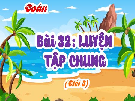 Bài giảng Toán Lớp 4 (Kết nối tri thức) - Bài 32: Luyện tập chung (Tiết 3)