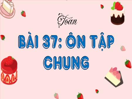 Bài giảng Toán Lớp 4 (Kết nối tri thức) - Bài 37: Ôn tập chung